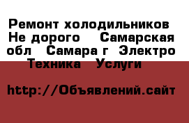 Ремонт холодильников. Не дорого. - Самарская обл., Самара г. Электро-Техника » Услуги   